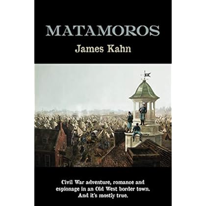 Matamoros: Civil War Adventure, Romance and Espionage in an Old West Border Town Matamoros: Civil War Adventure, Romance and Espionage in an Old West Border Town