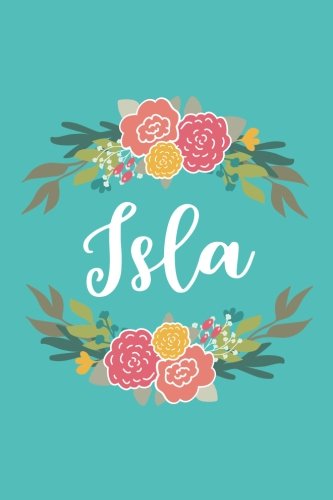 Isla: 6x9 Lined Writing Notebook Journal with Personalized Name, 120 Pages – Pink & Yellow Flowers on Teal Blue with Cute and Fun Quote, Perfect Gift ... of School Teacher’s Gift, or Other Holidays