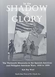 Front cover for the book In the Shadow of Glory: The Thirteenth Minnesota in the Spanish-American and Philippine-American Wars, 1898-1899 by Kyle Roy Ward