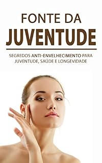 Livro FONTE DA JUVENTUDE: Segredos antienvelhecimento para parecer e se sentir mais jovem, saudável e prolongar a sua longevidade