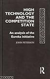 High Technology and the Competition State : An Analysis of the Eureka Initiative, Peterson, John, 041509562X