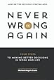 Never Be Wrong Again: Four Steps To Making Better Decisions In Work and Life