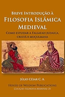 Livro Breve Introdução à Filosofia Islâmica Medieval : Como estudar a Falsafah judaica, cristã e muçulmana (Filosofia Medieval Livro 3)
