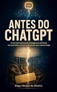 Livro Antes do CHATGPT: A incrível história da Inteligência Artificial, dos primeiros sonhos à revolução que vivemos hoje