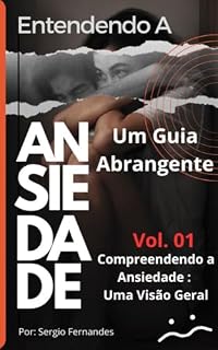 Livro Compreendendo a Ansiedade: VOL. 01 - Uma Visão Geral (ENTENDENDO A ANSIEDADE: UM GUIA ABRANGENTE Livro 1)