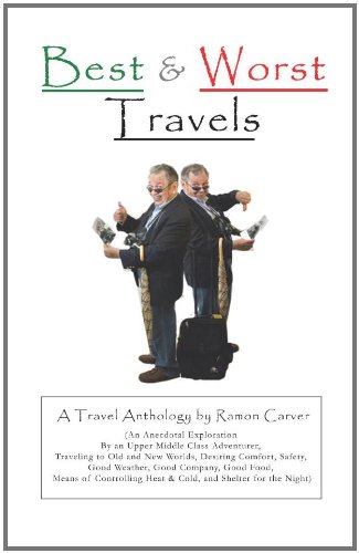 Best and Worst Travels: (An Anecdotal Exploration by an Upper Middle Class Adventurer, Traveling to Old and New Worlds, Desiring Comfort, Safety, Good ... Heat & Cold, and Shelter for the Night)