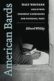 American Bards: Walt Whitman and Other Unlikely Candidates for National Poet by Edward Whitley