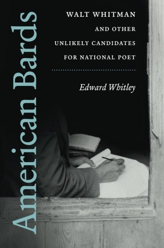 American Bards: Walt Whitman and Other Unlikely Candidates for National Poet by Edward Whitley