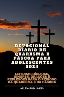 DEVOCIONAL DIÁRIO DE QUARESMA E PÁSCOA PARA ADOLESCENTES 2024: Leituras bíblicas, sinopse, orações e reflexões para o período da Quaresma e da Páscoa