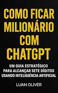 Livro COMO FICAR MILIONÁRIO COM CHATGPT: UM GUIA ESTRATÉGICO PARA ALCANÇAR SETE DÍGITOS USANDO IA