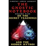 The Gnostic Notebook: Volume Five: On the Secret Teachings and the Hidden Mythos
