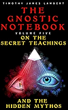 The Gnostic Notebook: Volume Five: On the Secret Teachings and the Hidden Mythos