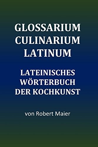 Glossarium Culinarium Latinum: Lateinisches Wörterbuch der Kochkunst (Latin Edition)