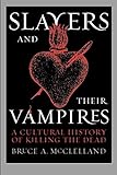 Slayers and Their Vampires: A Cultural History of Killing the Dead by Bruce A. McClelland