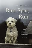 Run, Spot, Run: The Ethics of Keeping Pets by Jessica Pierce