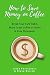 How to Save Money on Coffee: Break Your Cafe Habit, Make Great Coffee at Home & Save Thousands by