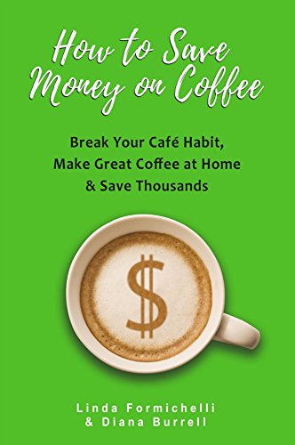 How to Save Money on Coffee: Break Your Cafe Habit, Make Great Coffee at Home & Save Thousands by Linda Formichelli