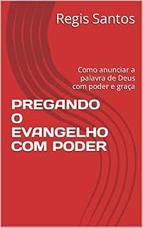 Livro PREGANDO O EVANGELHO COM PODER: Como anunciar a palavra de Deus com poder e graça