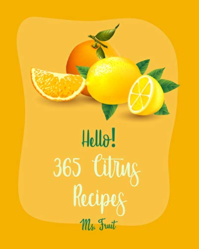 Hello! 365 Citrus Recipes: Best Citrus Cookbook