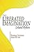 The Liberated Imagination: Thinking Christianly About the Arts by