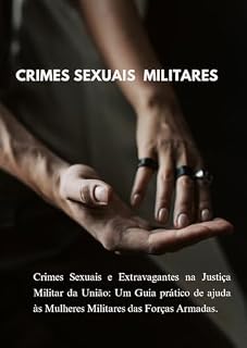 Livro CRIMES SEXUAIS MILITARES: Crimes Sexuais e Extravagantes na Justiça Militar da União: Um Guia prático de ajuda às Mulheres Militares das Forças Armadas.