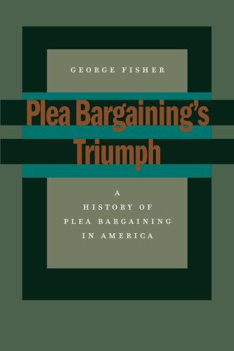 Plea Bargaining’s Triumph: A History of Plea Bargaining in America