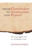 From Christendom to Americanism and Beyond: The Long, Jagged Trail to a Postmodern Void