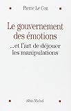 Le gouvernement des émotions : Et l'art de déjouer les manipulations by 