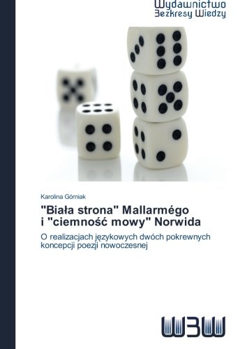 "Biala strona" Mallarmégo   i "ciemnosc mowy" Norwida: O realizacjach jezykowych dwóch pokrewnych koncepcji poezji nowoczesnej (Polish Edition)
