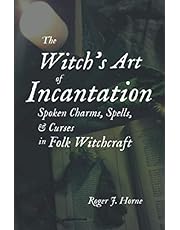 The Witch's Art of Incantation: Spoken Charms, Spells, & Curses in Folk Witchcraft