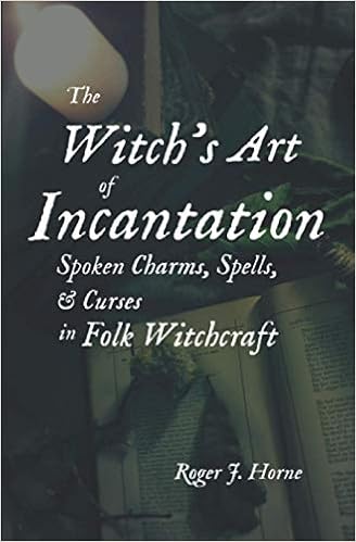 The Witch's Art of Incantation: Spoken Charms, Spells, & Curses in Folk Witchcraft