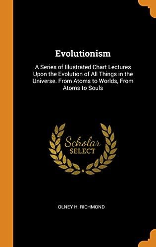 Evolutionism: A Series of Illustrated Chart Lectures Upon the Evolution of All Things in the Universe. from Atoms to Worlds, from Atoms to Souls Hardcover – October 6, 2018