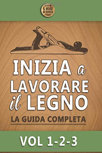 Inizia a lavorare il legno: La guida completa – Vol 1-2-3