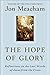 The Hope of Glory: Reflections on the Last Words of Jesus from the Cross - Book by Jon Meacham