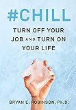 #Chill: Turn Off Your Job and Turn On Your Life by Bryan E. Robinson PhD