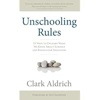 Unschooling Rules: 55 Ways to Unlearn What We Know About Schools and Rediscover Education