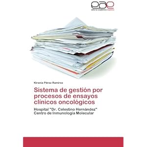Sistema de gestión por procesos de ensayos clínicos oncológicos: Hospital "Dr. Celestino Hernández"  Centro de Inmunología Molecular (Spanish Edi