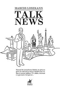 Livro Talk News: Manual do jornalismo falado ou pitacos para se comunicar mais e melhor nas velhas & novas mídias: TV, rádio, internet e o que mais vier por aí…