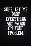 Sure, Let Me Drop Everything and Work On Your Problem: Perfect Gag Gift (110 Pages, Blank Notebook, by Cool Notebooks