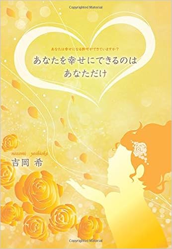 あなたを幸せにできるのはあなただけ あなたは幸せになる許可ができていますか 吉岡 希 本 通販 Amazon あなたを幸せにできるのはあなただけ あなたは幸せになる許可ができていますか 吉岡 希 本 通販 Amazon