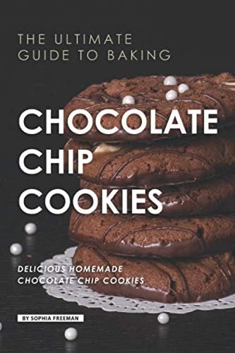 The Ultimate Guide to Baking Chocolate Chip Cookies: 25 Delicious Homemade Chocolate Chip Cookies