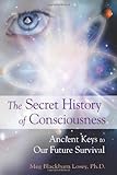 The Secret History of Consciousness: Ancient Keys to Our Future Survival