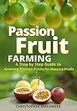 Passion Fruit Farming: A Step by Step Guide to Growing Passion Fruits for Massive Profit by 
