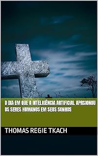 Livro O DIA EM QUE A INTELIGÊNCIA ARTIFICIAL APRSIONOU OS SERES HUMANOS EM SEUS SONHOS