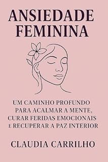 Livro Ansiedade feminina: Um caminho profundo para acalmar a mente ,curar feridas Emocionais e recuperar a paz interior