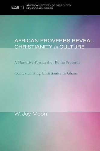African Proverbs Reveal Christianity in Culture: A Narrative Portrayal of Builsa Proverbs Contextual by W. Jay Moon