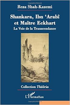 Shankara, Ibn 'Arabi et Maître Eckhart: La Voie de la Transcendance, by Reza Shah-Kazemi Shankara, Ibn 'Arabi et Maître Eckhart: La Voie de la Transcendance, by Reza Shah-Kazemi