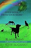 Only Gone From Your Sight: Jack McAfghan's Little Guide to Pet Loss and Grief Only Gone From Your Sight: Jack McAfghan's Little Guide to Pet Loss and Grief