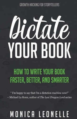 Dictate Your Book: How To Write Your Book Faster, Better, and Smarter (Growth Hacking For Storytellers) (Volume 3)