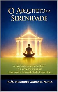 Livro O Arquiteto da Serenidade: A ciência da neuroplasticidade e a sabedoria espiritual para curar a ansiedade de dentro para fora.
